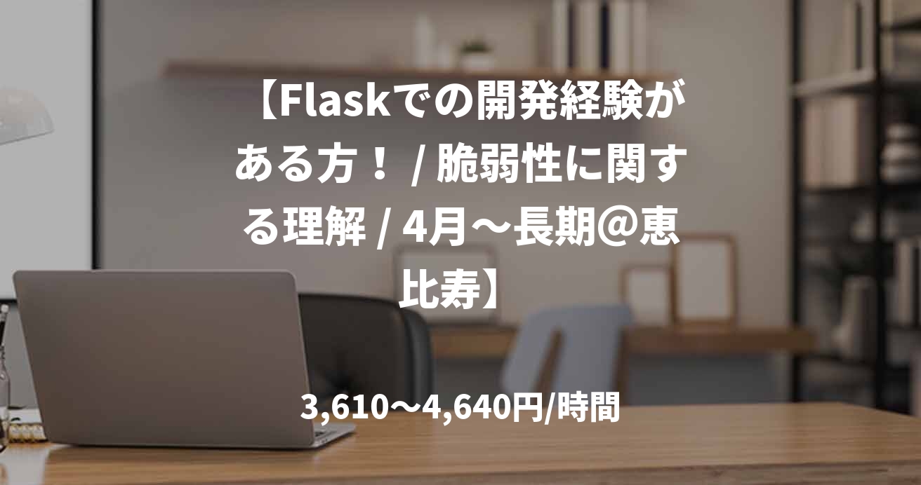 【Flaskでの開発経験がある方！ / 脆弱性に関する理解 / 4月～長期＠恵比寿】