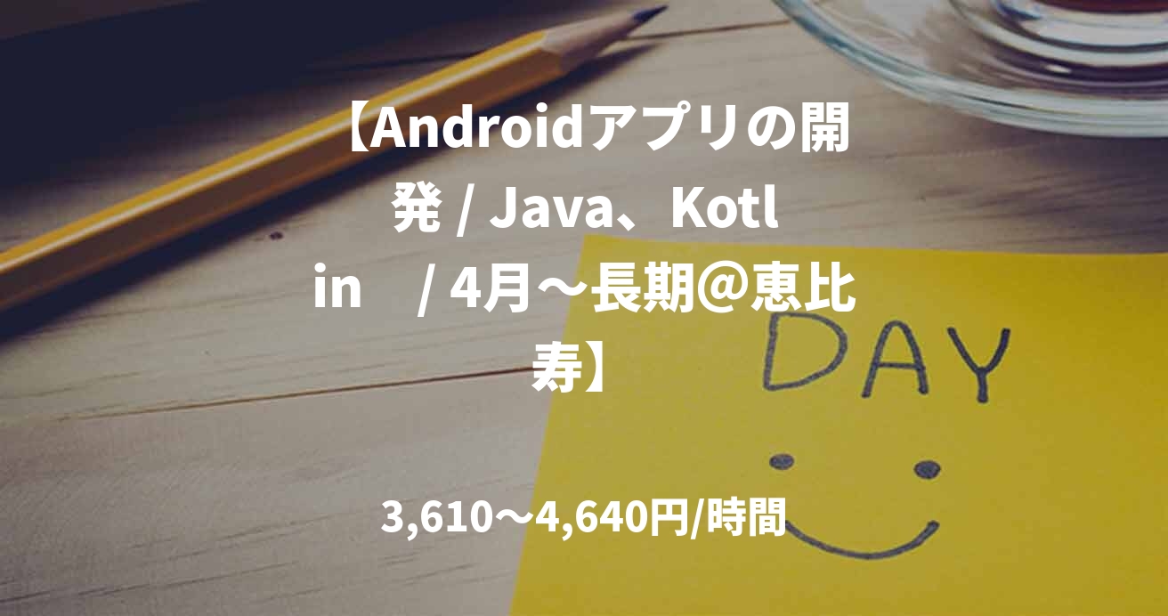 【Androidアプリの開発 / Java、Kotlin　/ 4月～長期＠恵比寿】