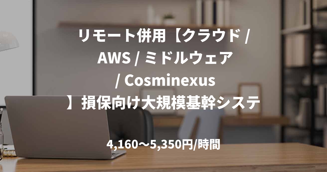 リモート併用【クラウド / AWS / ミドルウェア / Cosminexus】損保向け大規模基幹システムのAWSリプレイス / 4月～@光が丘or成増