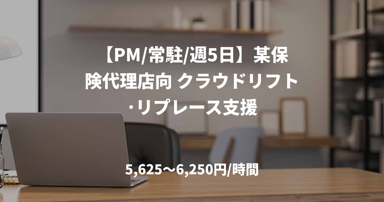 【PM/常駐/週5日】某保険代理店向 クラウドリフト･リプレース支援