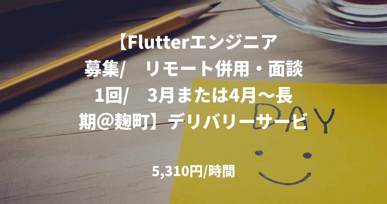 【Flutterエンジニア募集/　リモート併用・面談1回/　3月または4月～長期＠麹町】デリバリーサービス向けのスマホアプリ開発