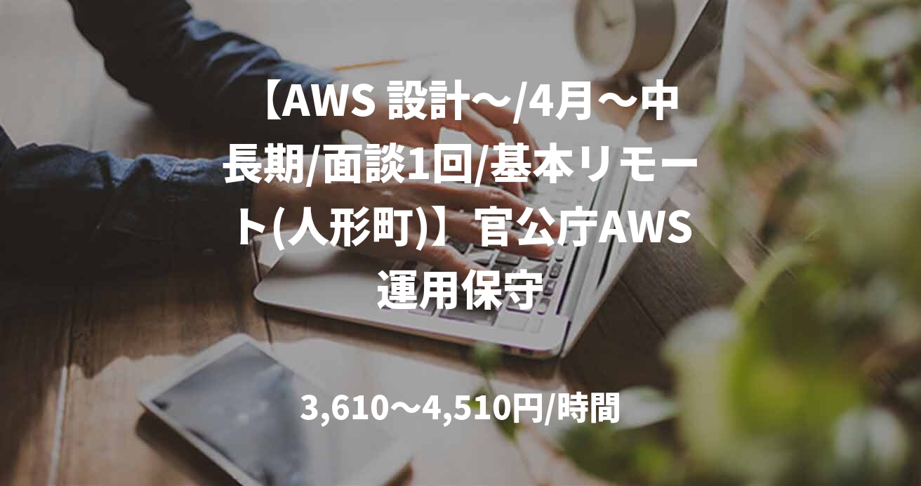 【AWS 設計～/4月～中長期/面談1回/基本リモート(人形町)】官公庁AWS運用保守