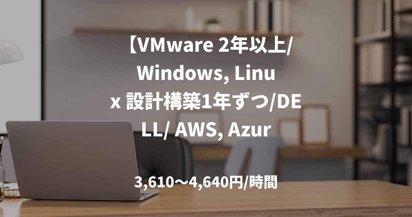 【VMware 2年以上/Windows, Linux 設計構築1年ずつ/DELL/ AWS, Azure】某旅行会社の情報システム部でのサーバー・HCI業務支援