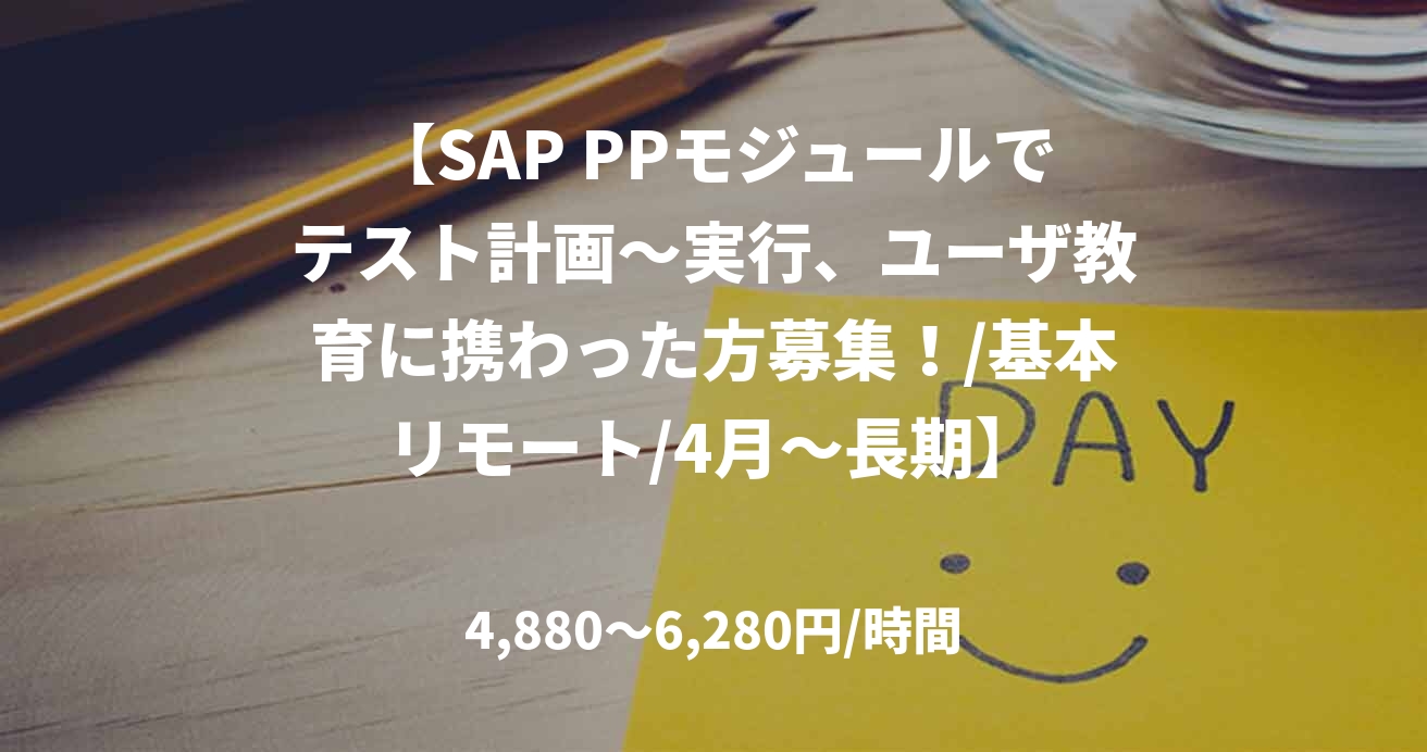 【SAP PPモジュールでテスト計画～実行、ユーザ教育に携わった方募集！/基本リモート/4月～長期】