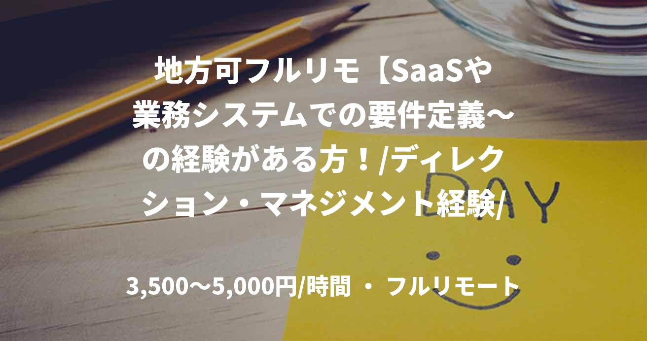 地方可フルリモ【SaaSや業務システムでの要件定義～の経験がある方！/ディレクション・マネジメント経験/4月or5月～長期＠原則リモート】
