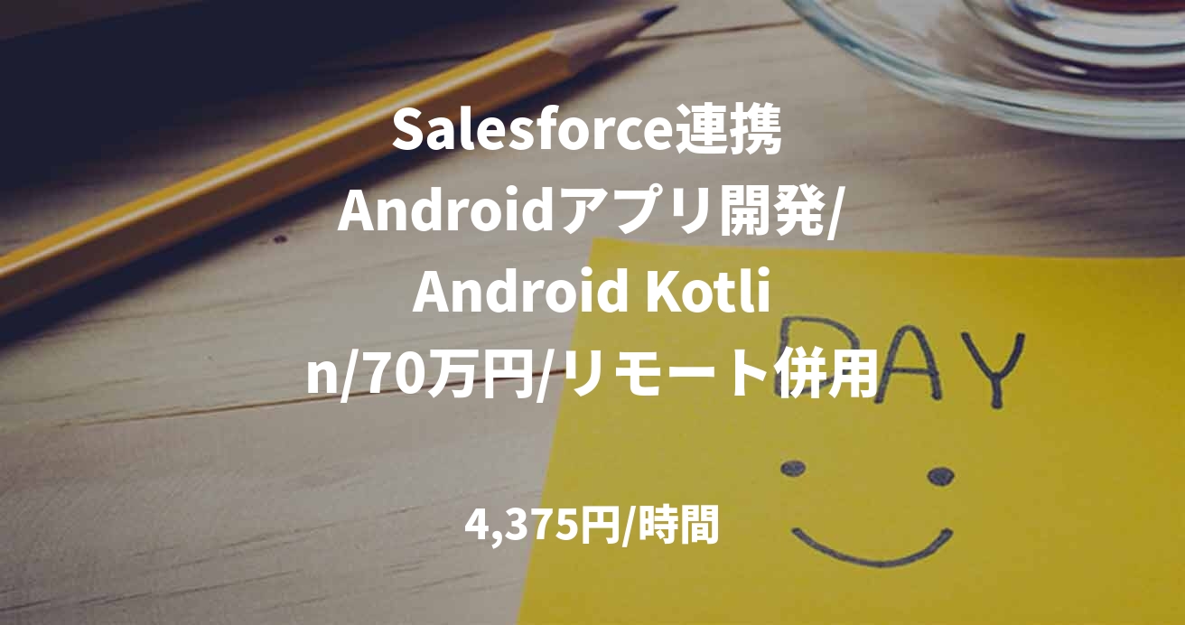 Salesforce連携 Androidアプリ開発/Android Kotlin/70万円/リモート併用