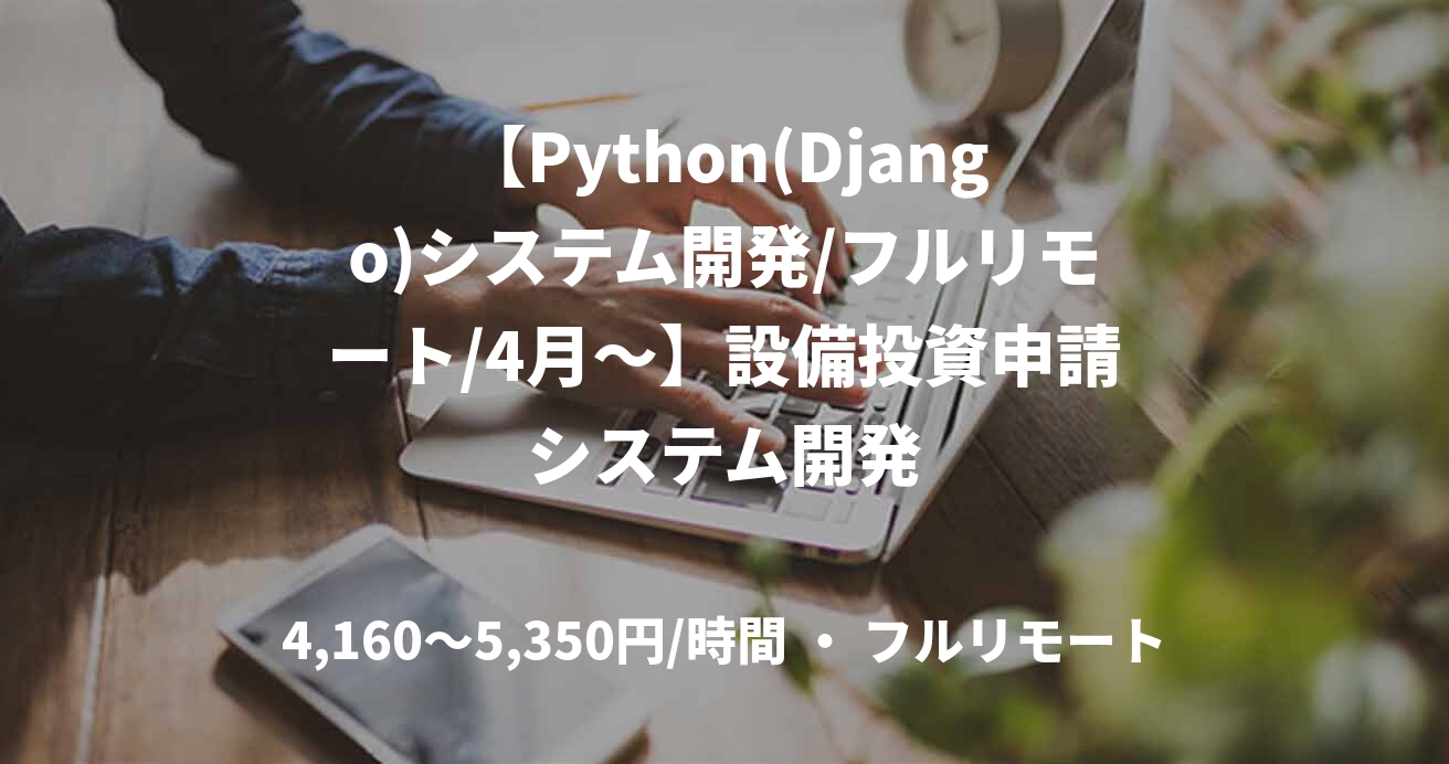 【Python(Django)システム開発/フルリモート/4月～】設備投資申請システム開発