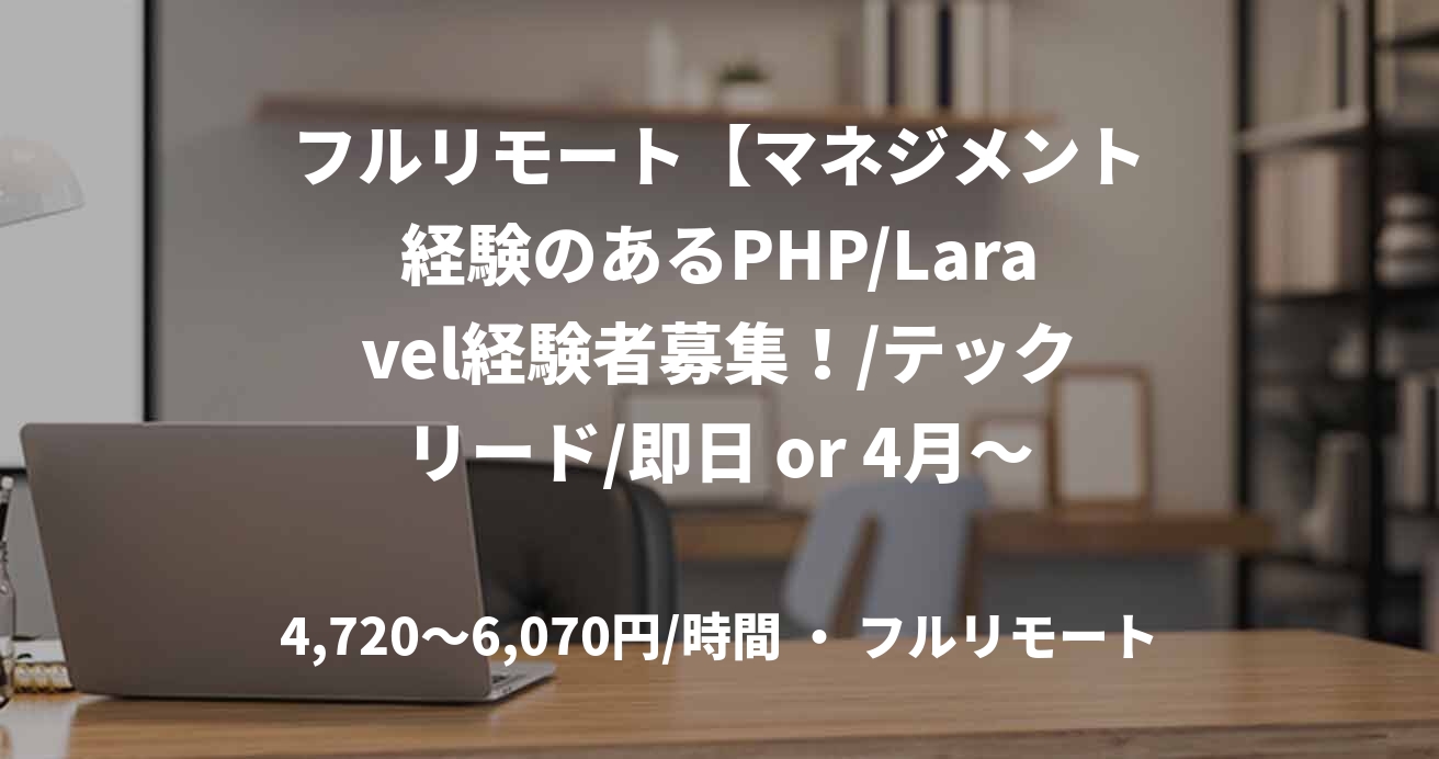フルリモート【マネジメント経験のあるPHP/Laravel経験者募集！/テックリード/即日 or 4月～長期　※参画時期応相談】