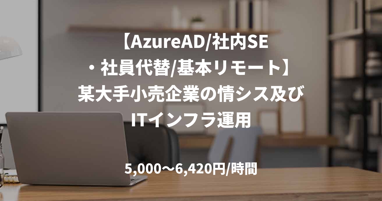 【AzureAD/社内SE・社員代替/基本リモート】某大手小売企業の情シス及びITインフラ運用