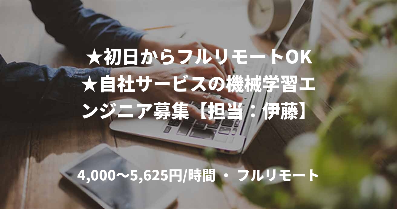 ★初日からフルリモートOK★自社サービスの機械学習エンジニア募集【担当：伊藤】