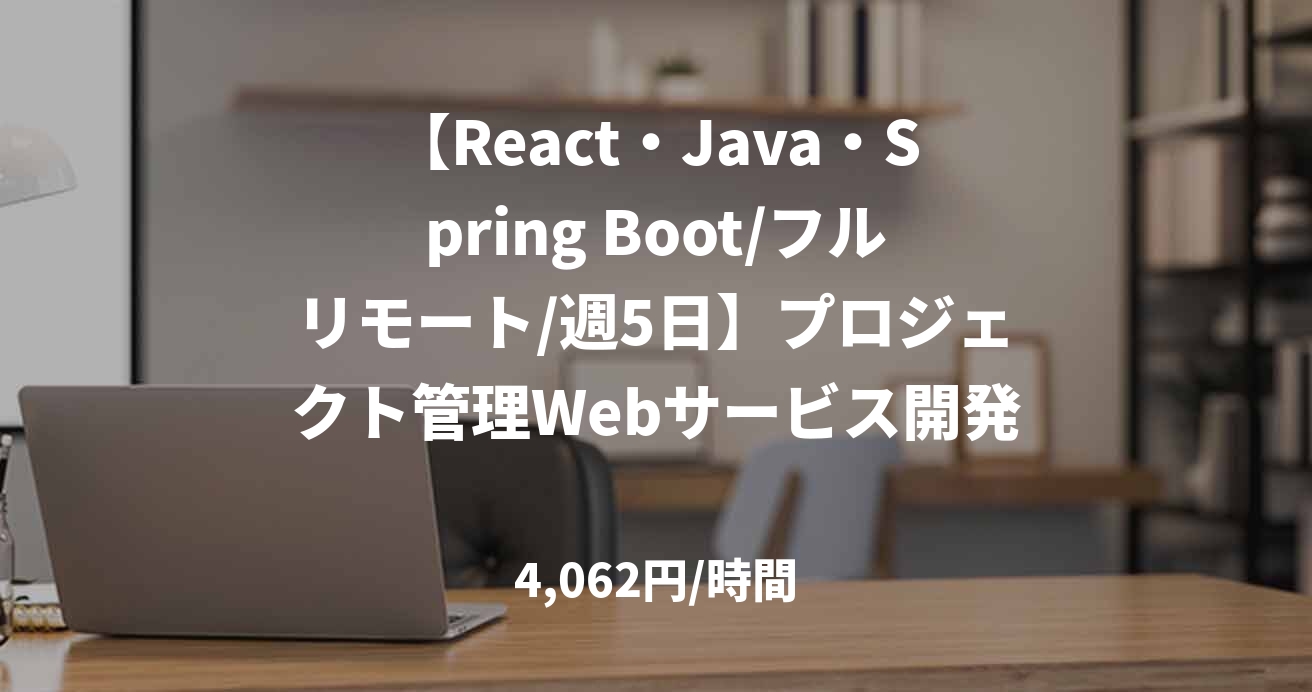 【React・Java・Spring Boot/フルリモート/週5日】プロジェクト管理Webサービス開発