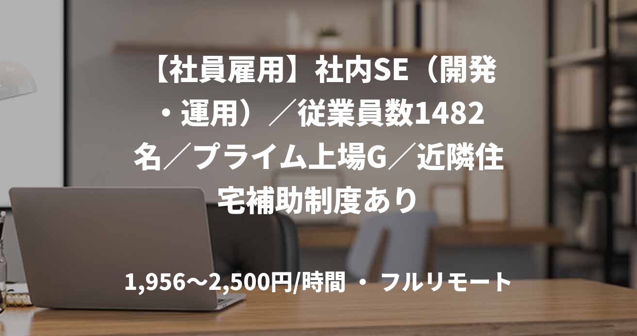 【社員雇用】社内SE（開発・運用）／従業員数1482名／プライム上場G／近隣住宅補助制度あり