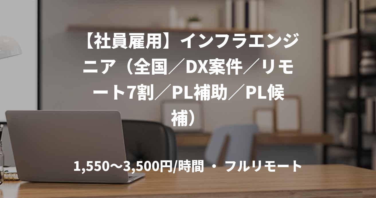 【社員雇用】インフラエンジニア（全国／DX案件／リモート7割／PL補助／PL候補）
