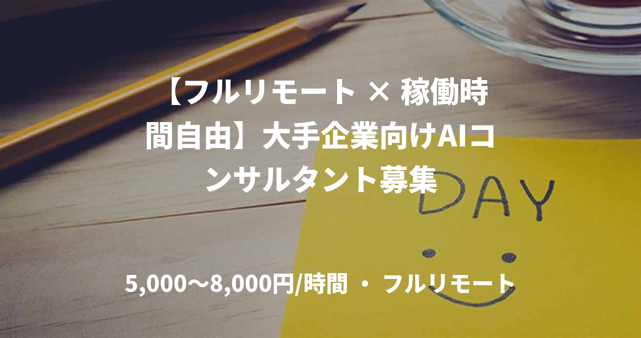 【フルリモート × 稼働時間自由】大手企業向けAIコンサルタント募集