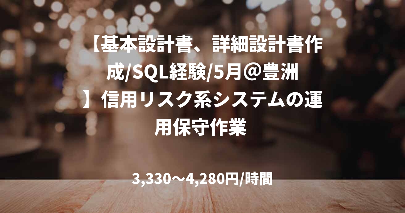 【基本設計書、詳細設計書作成/SQL経験/5月＠豊洲】信用リスク系システムの運用保守作業 