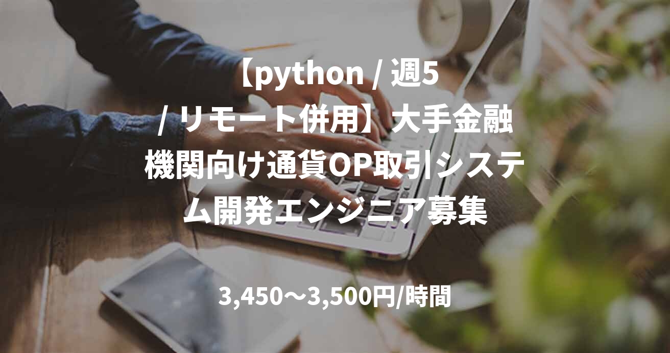 【python / 週5 / リモート併用】大手金融機関向け通貨OP取引システム開発エンジニア募集