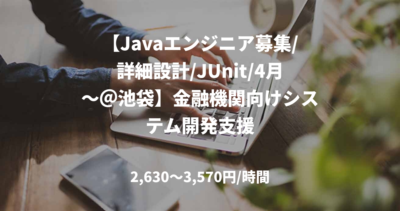 【Javaエンジニア募集/詳細設計/JUnit/4月～＠池袋】金融機関向けシステム開発支援