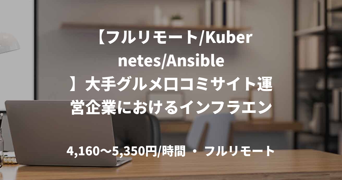 【フルリモート/Kubernetes/Ansible】大手グルメ口コミサイト運営企業におけるインフラエンジニア