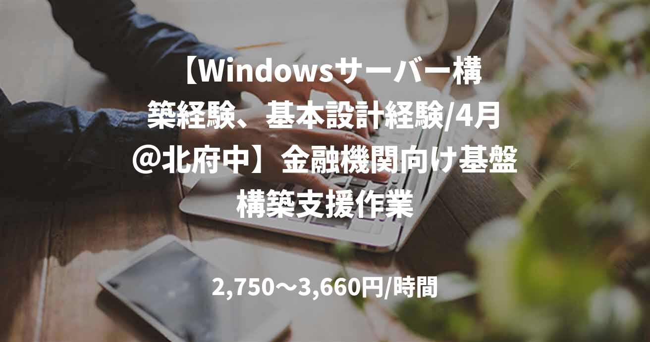 【Windowsサーバー構築経験、基本設計経験/4月＠北府中】金融機関向け基盤構築支援作業