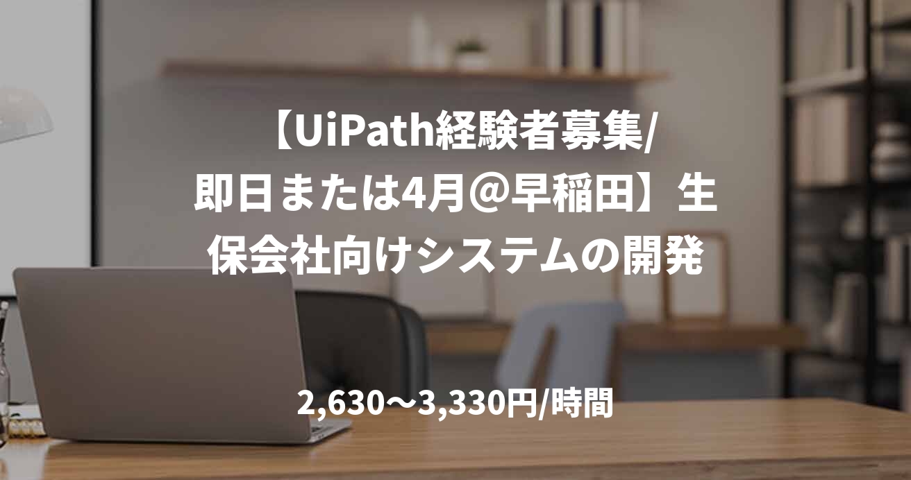 【UiPath経験者募集/即日または4月＠早稲田】生保会社向けシステムの開発