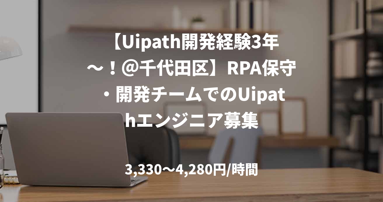 【Uipath開発経験3年～！＠千代田区】RPA保守・開発チームでのUipathエンジニア募集