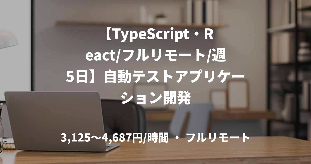 【TypeScript・React/フルリモート/週5日】自動テストアプリケーション開発
