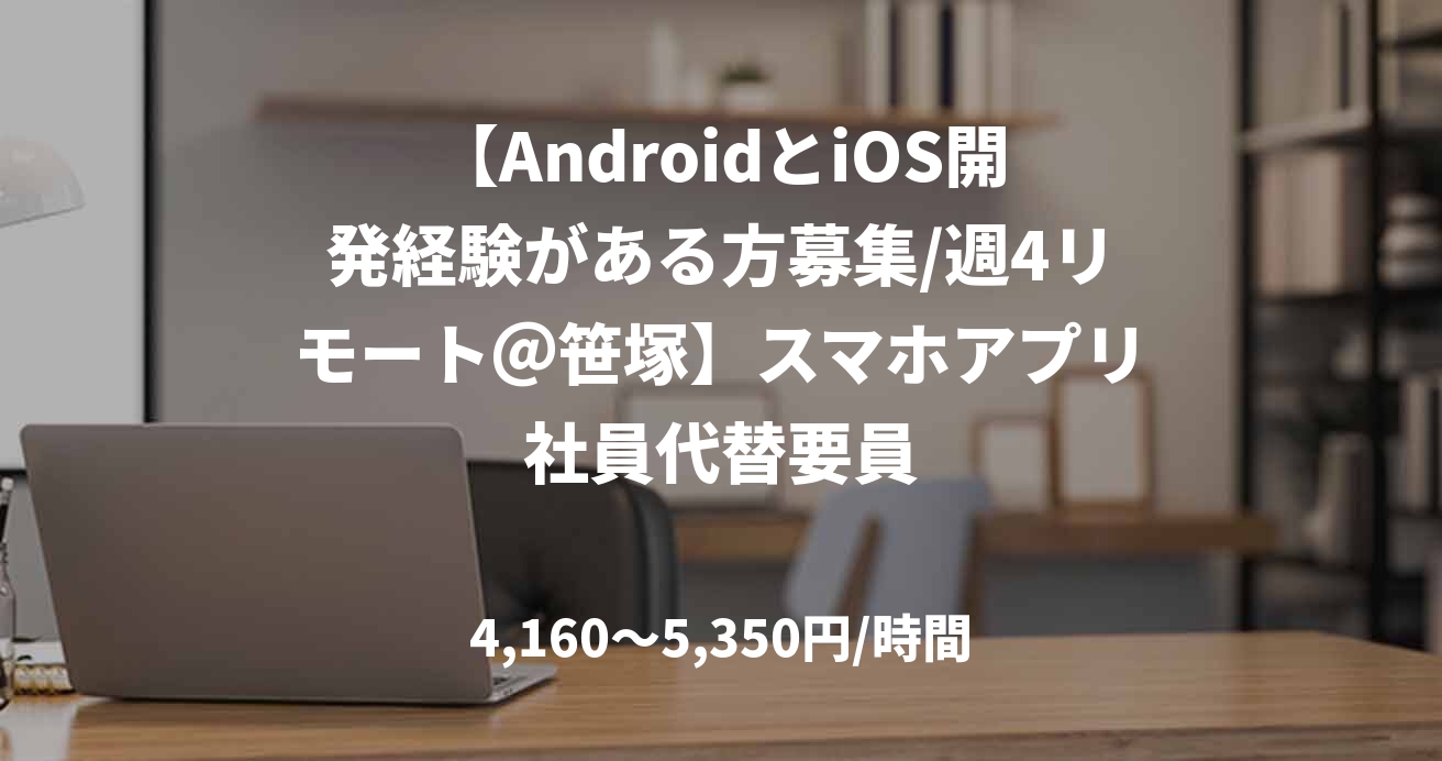 【AndroidとiOS開発経験がある方募集/週4リモート＠笹塚】スマホアプリ社員代替要員