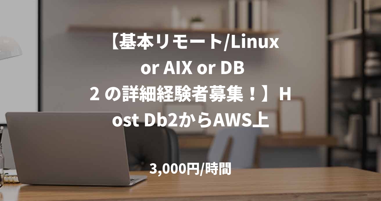 【基本リモート/Linux or AIX or DB2 の詳細経験者募集！】Host Db2からAWS上のDb2へ移行