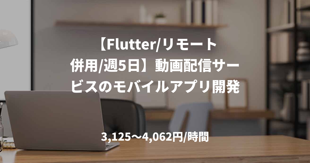 【Flutter/リモート併用/週5日】動画配信サービスのモバイルアプリ開発