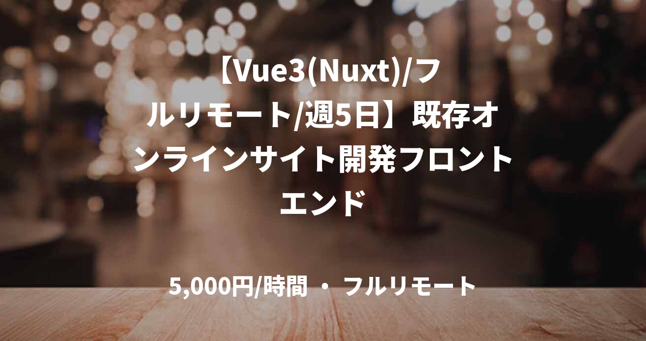 【Vue3(Nuxt)/フルリモート/週5日】既存オンラインサイト開発フロントエンド