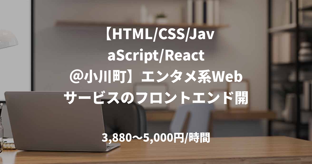 【HTML/CSS/JavaScript/React＠小川町】エンタメ系Webサービスのフロントエンド開発(React)