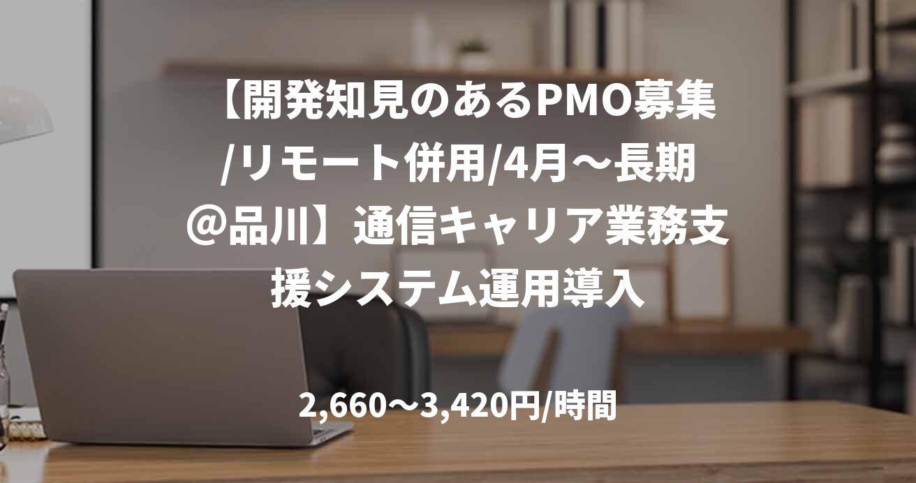 【開発知見のあるPMO募集/リモート併用/4月～長期＠品川】通信キャリア業務支援システム運用導入
