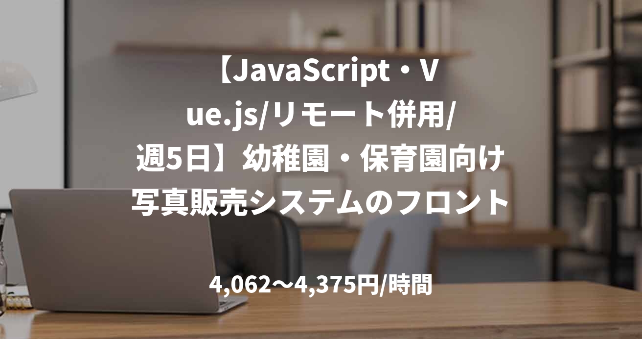 【JavaScript・Vue.js/リモート併用/週5日】幼稚園・保育園向け写真販売システムのフロントエンド開発案件