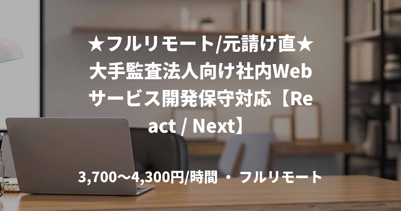 ★フルリモート/元請け直★大手監査法人向け社内Webサービス開発保守対応【React / Next】