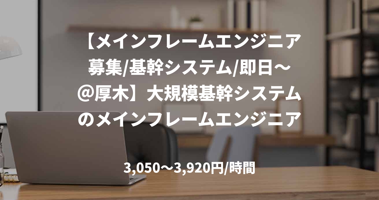 【メインフレームエンジニア募集/基幹システム/即日～＠厚木】大規模基幹システムのメインフレームエンジニア