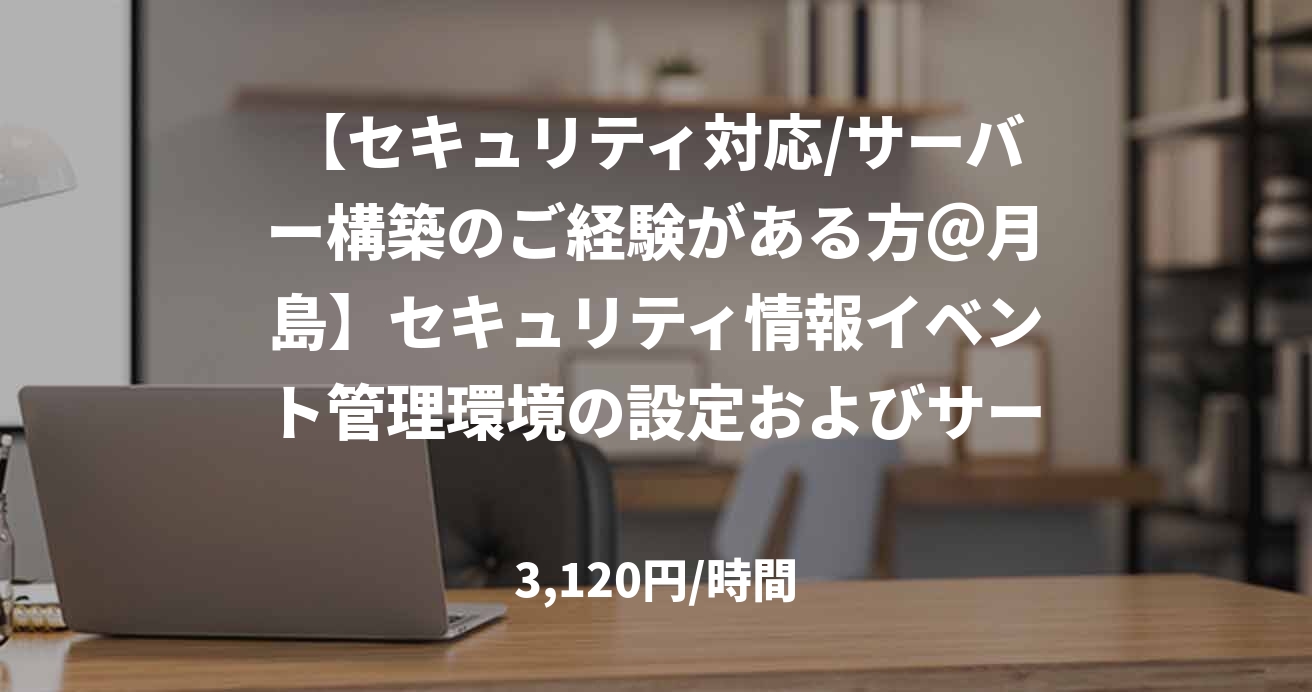 【セキュリティ対応/サーバー構築のご経験がある方＠月島】セキュリティ情報イベント管理環境の設定およびサーバ構築
