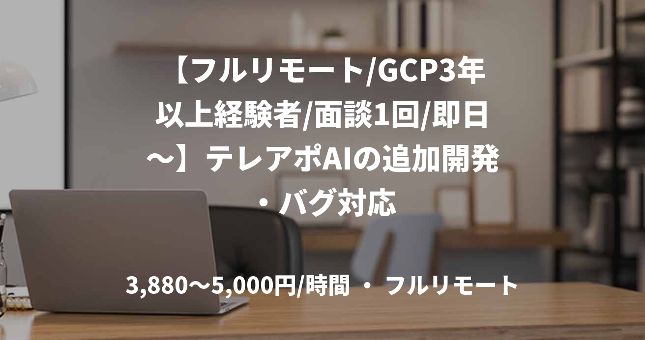 【フルリモート/GCP3年以上経験者/面談1回/即日～】テレアポAIの追加開発・バグ対応