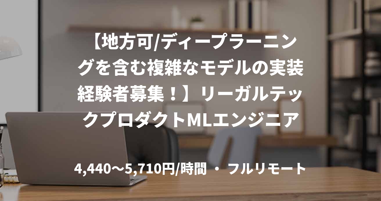 【地方可/ディープラーニングを含む複雑なモデルの実装経験者募集！】リーガルテックプロダクトMLエンジニア