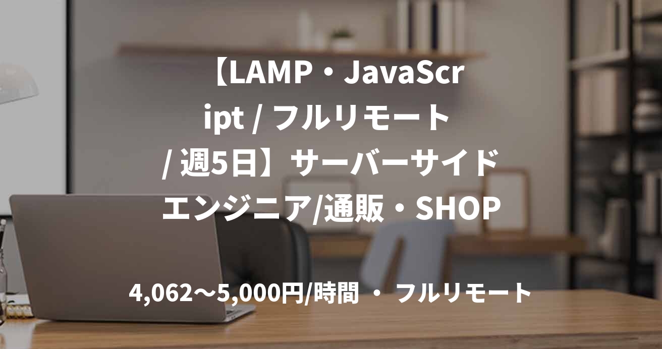 【LAMP・JavaScript / フルリモート / 週5日】サーバーサイドエンジニア/通販・SHOPSサービスにおける開発業務