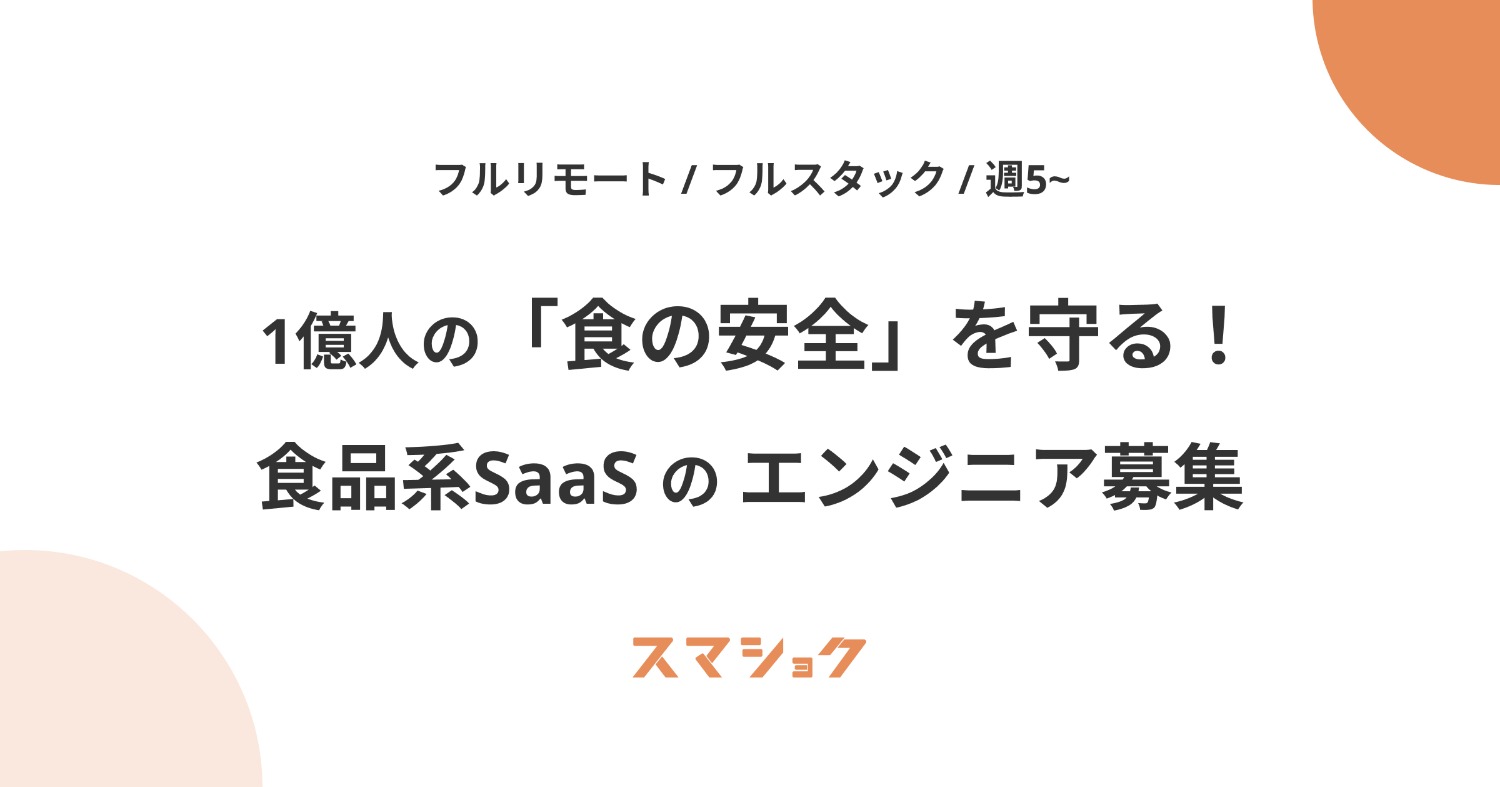【フルリモート/フルスタック/週5~】1億人の「食の安全」を守る！自社SaaSのエンジニア募集