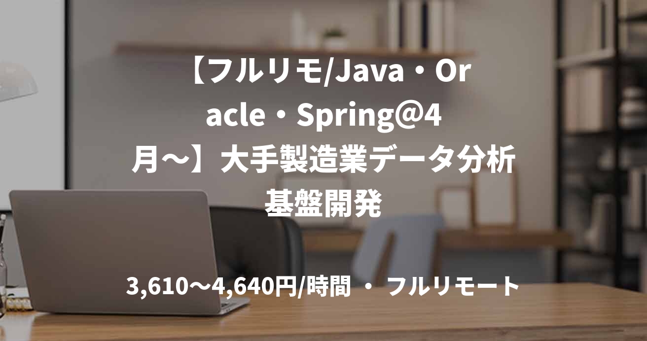 【フルリモ/Java・Oracle・Spring＠4月～】大手製造業データ分析基盤開発