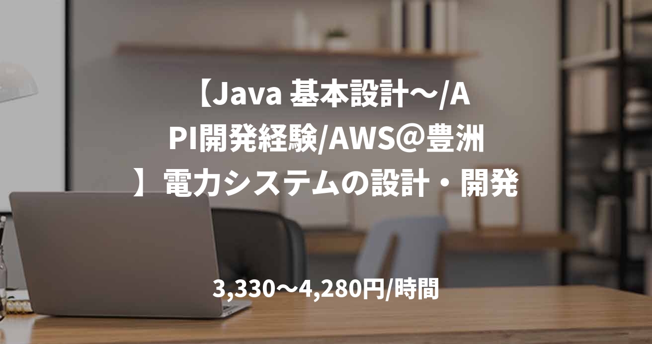【Java 基本設計～/API開発経験/AWS＠豊洲】電力システムの設計・開発