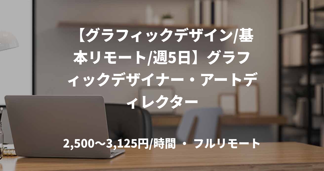 【グラフィックデザイン/基本リモート/週5日】グラフィックデザイナー・アートディレクター