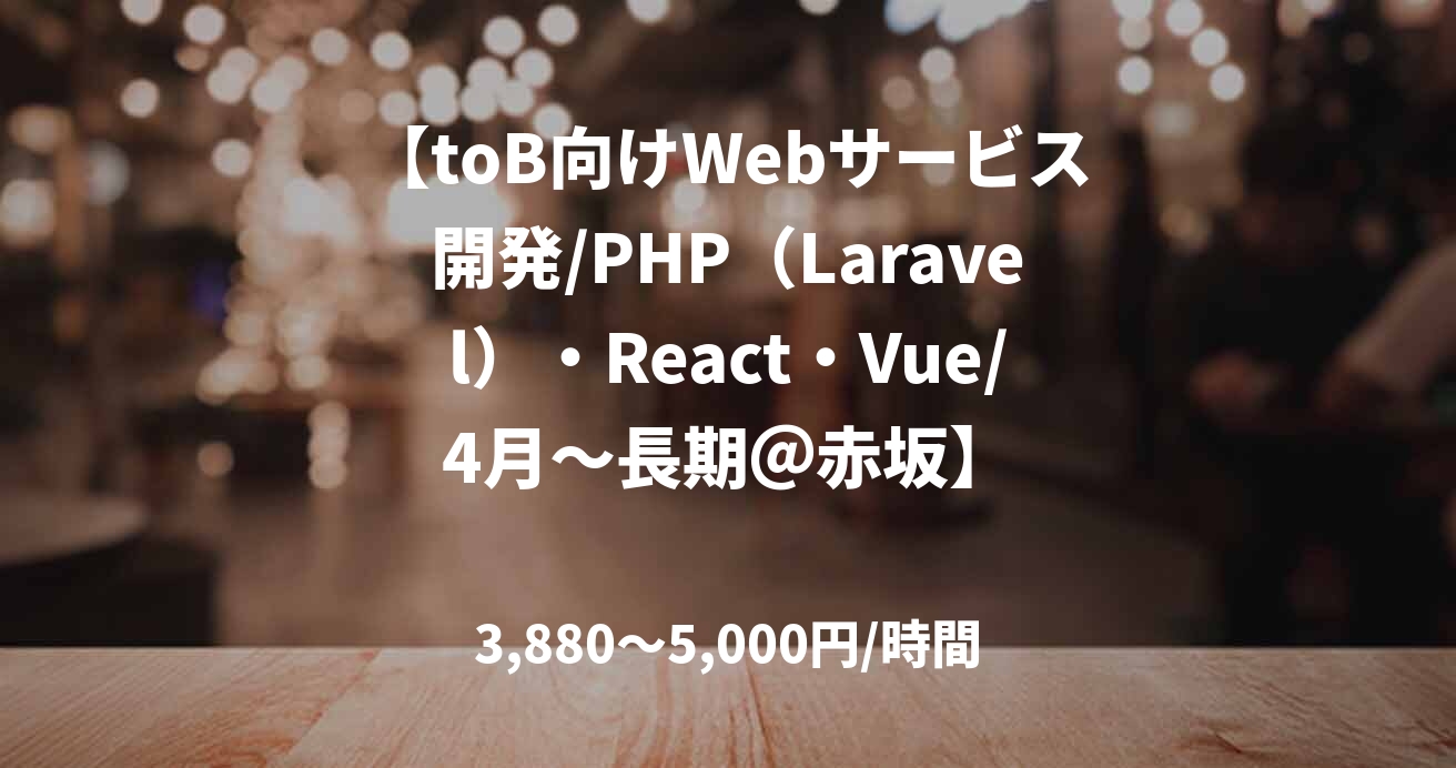 【toB向けWebサービス開発/PHP（Laravel）・React・Vue/4月～長期＠赤坂】
