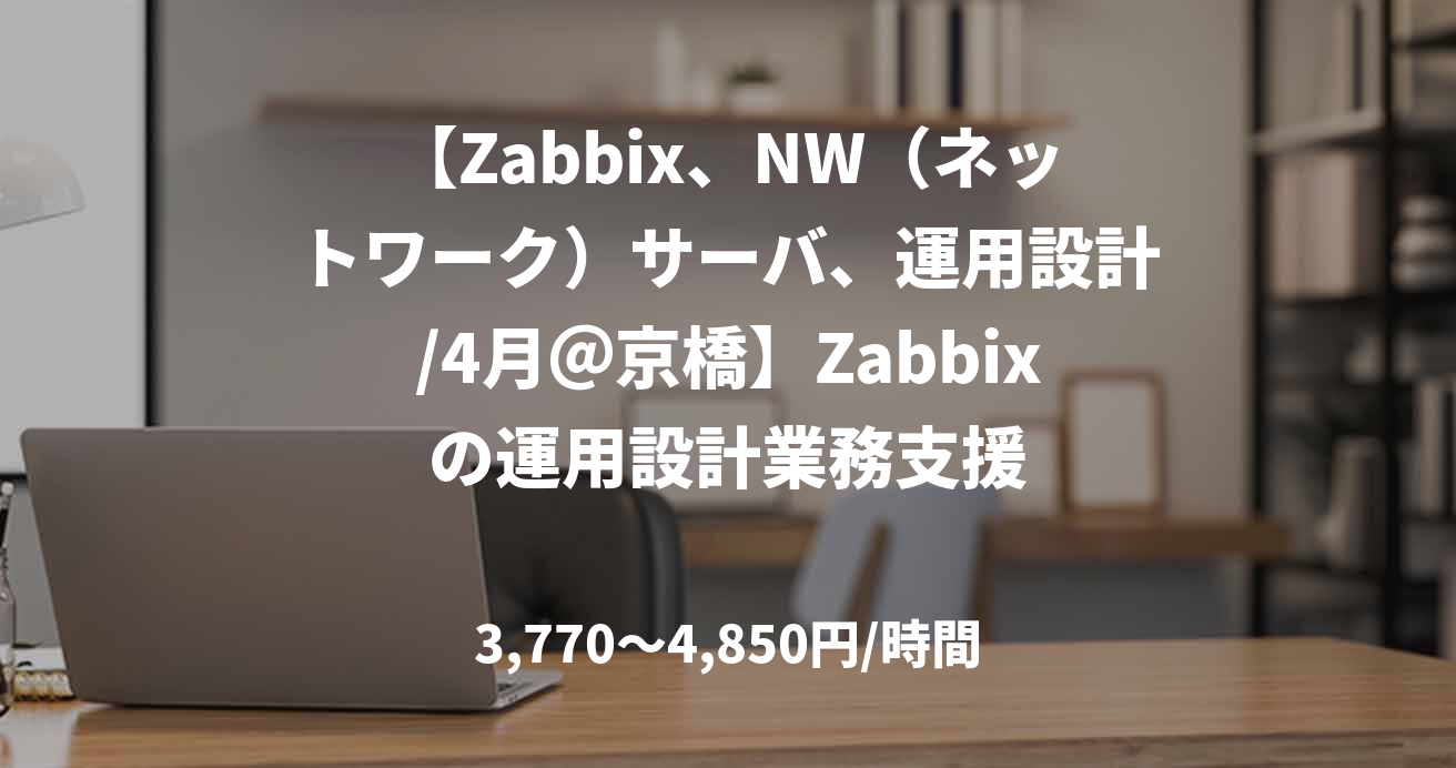 【Zabbix、NW（ネットワーク）サーバ、運用設計/4月＠京橋】Zabbixの運用設計業務支援