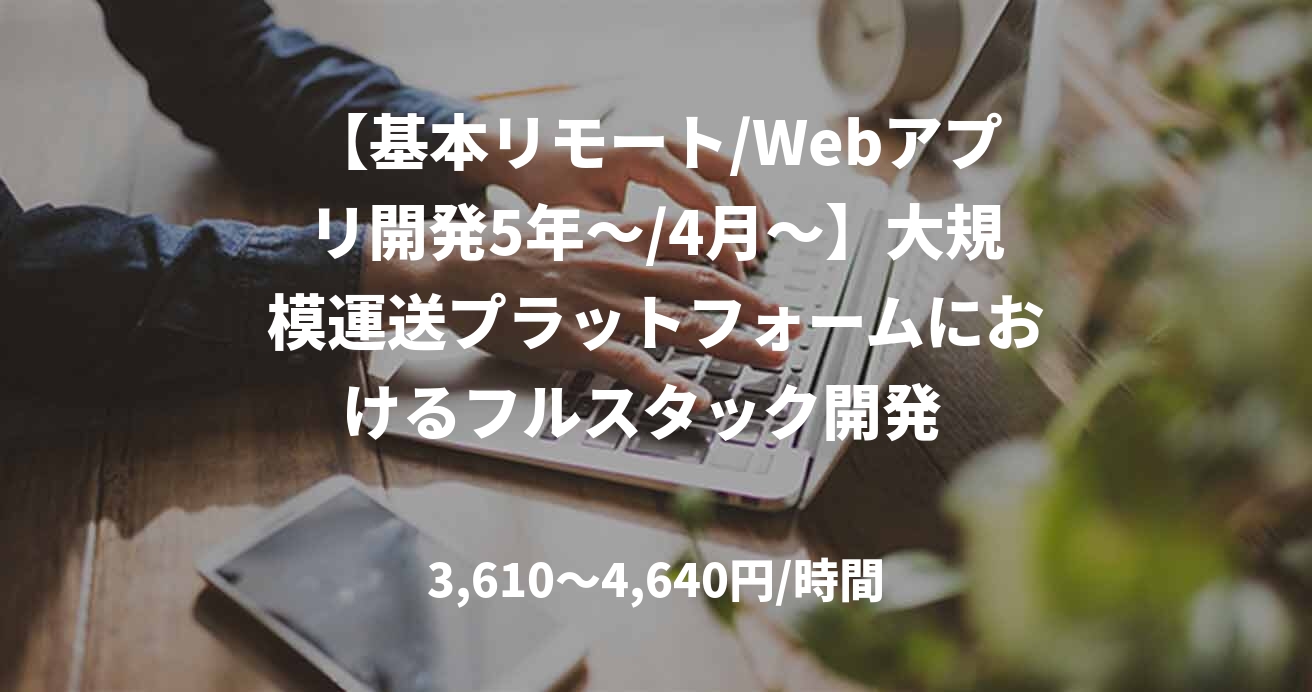 【基本リモート/Webアプリ開発5年～/4月～】大規模運送プラットフォームにおけるフルスタック開発  