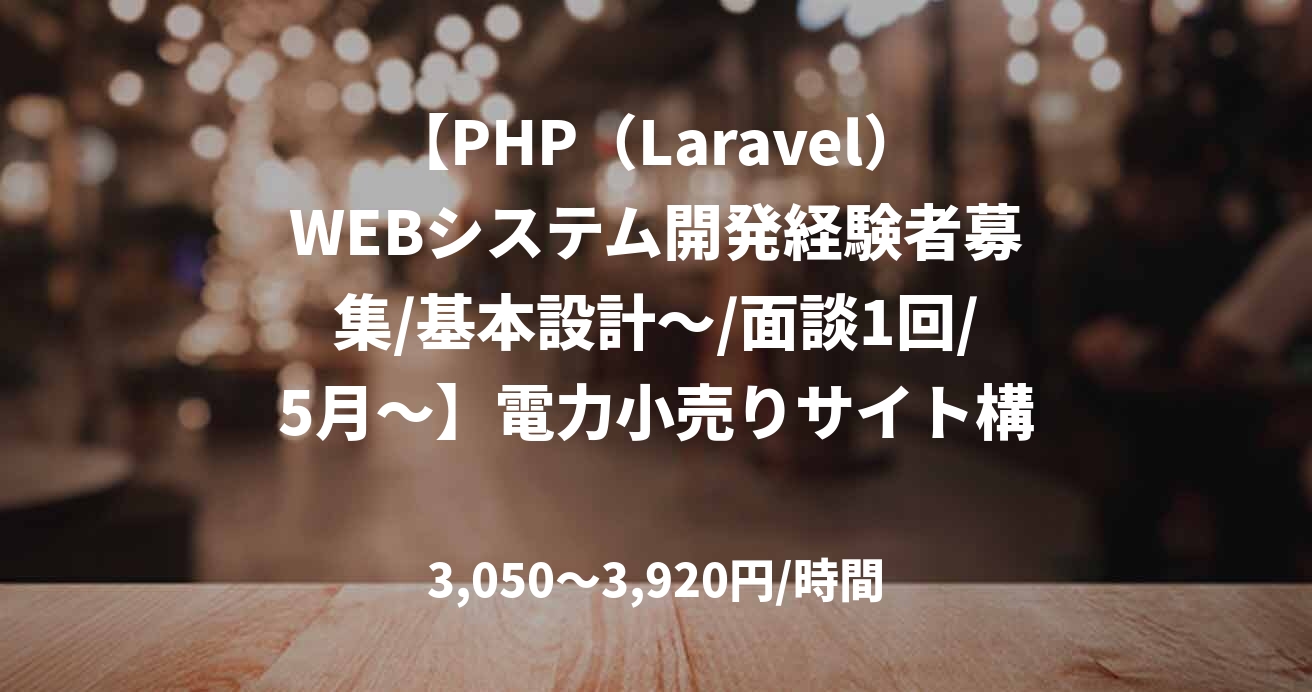 【PHP（Laravel）WEBシステム開発経験者募集/基本設計～/面談1回/5月～】電力小売りサイト構築案件（改修業務）  