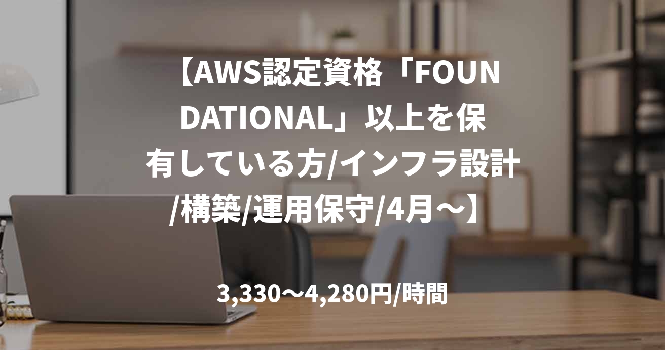 【AWS認定資格「FOUNDATIONAL」以上を保有している方/インフラ設計/構築/運用保守/4月～】インフラ設計/構築/運用保守（メンバー枠）  
