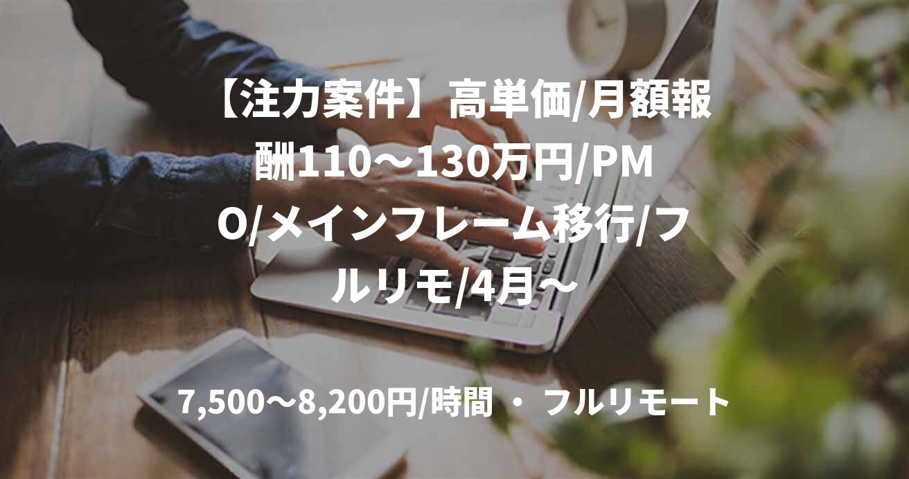 【注力案件】高単価/月額報酬110～130万円/PMO/メインフレーム移行/フルリモ/4月～