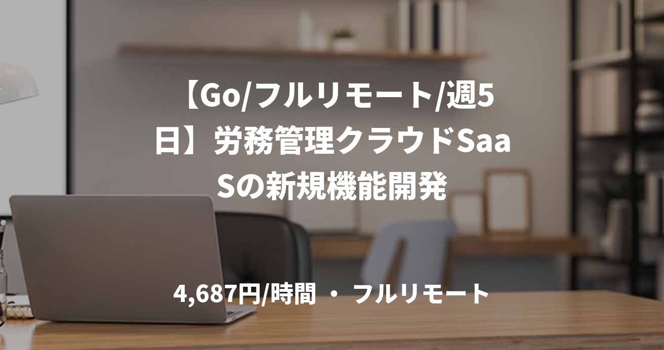 【Go/フルリモート/週5日】労務管理クラウドSaaSの新規機能開発